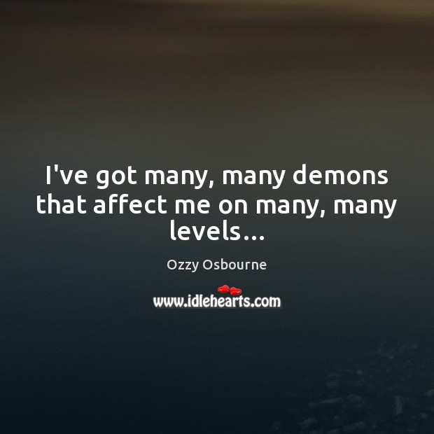 I’ve got many, many demons that affect me on many, many levels… Ozzy Osbourne Picture Quote