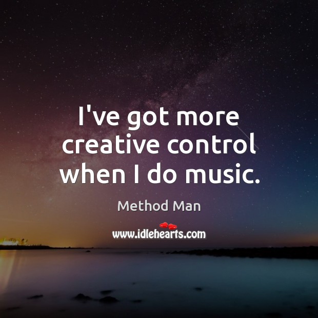 I’ve got more creative control when I do music. Method Man Picture Quote