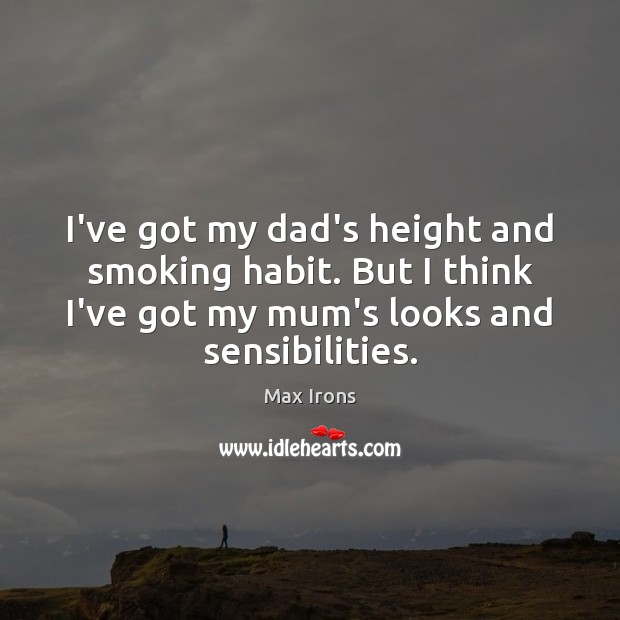I’ve got my dad’s height and smoking habit. But I think I’ve Max Irons Picture Quote