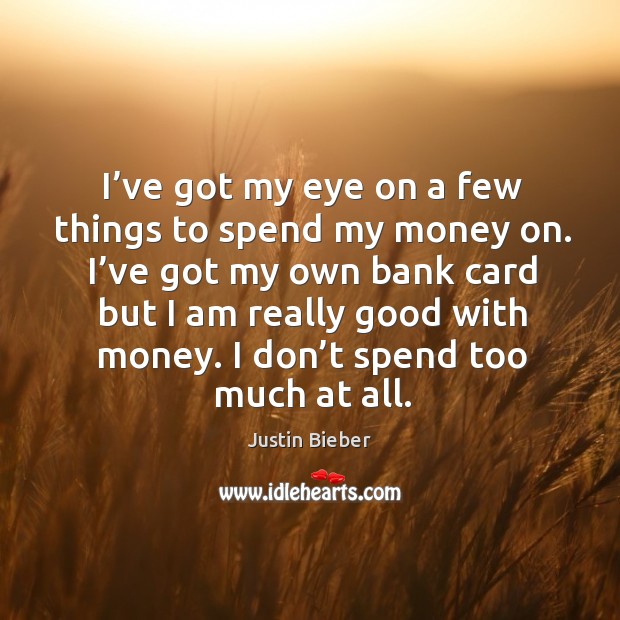I’ve got my eye on a few things to spend my money on. Justin Bieber Picture Quote