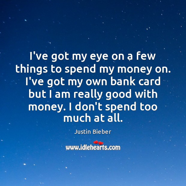 I’ve got my eye on a few things to spend my money Justin Bieber Picture Quote