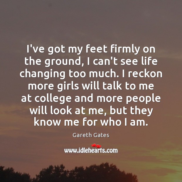 I’ve got my feet firmly on the ground, I can’t see life Gareth Gates Picture Quote