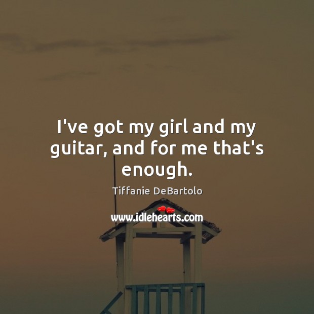 I’ve got my girl and my guitar, and for me that’s enough. Image