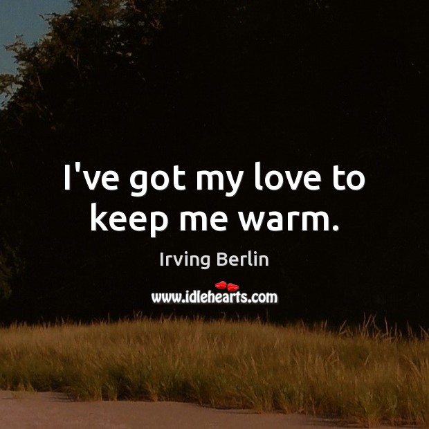 I’ve got my love to keep me warm. Irving Berlin Picture Quote