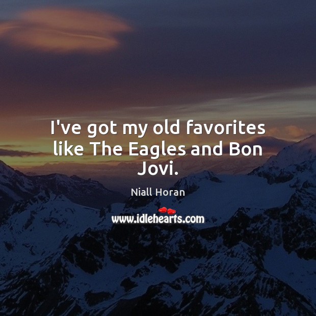 I’ve got my old favorites like The Eagles and Bon Jovi. Niall Horan Picture Quote