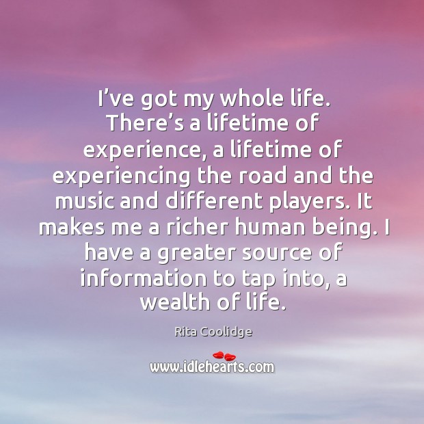 I’ve got my whole life. There’s a lifetime of experience, a lifetime of experiencing Rita Coolidge Picture Quote