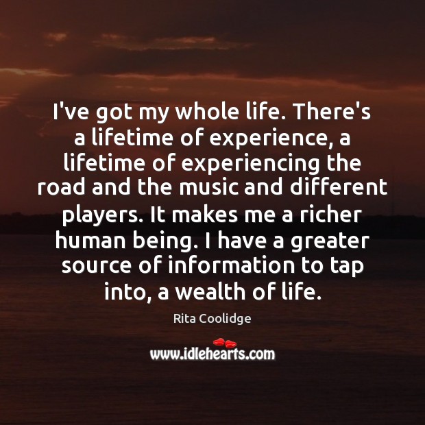 I’ve got my whole life. There’s a lifetime of experience, a lifetime Rita Coolidge Picture Quote