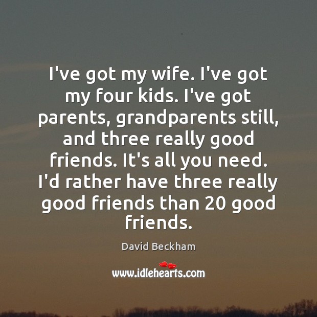 I’ve got my wife. I’ve got my four kids. I’ve got parents, David Beckham Picture Quote