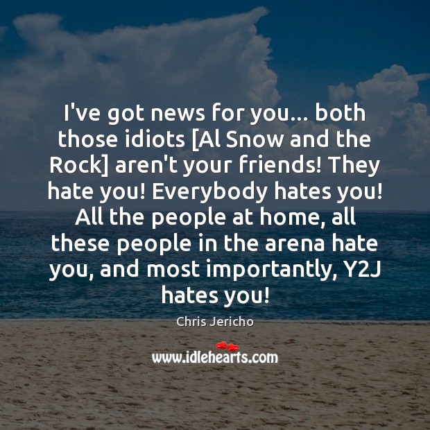 I’ve got news for you… both those idiots [Al Snow and the Chris Jericho Picture Quote