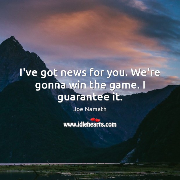 I’ve got news for you. We’re gonna win the game. I guarantee it. Joe Namath Picture Quote