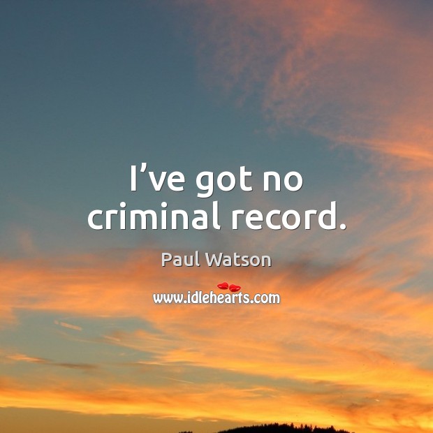 I’ve got no criminal record. Paul Watson Picture Quote