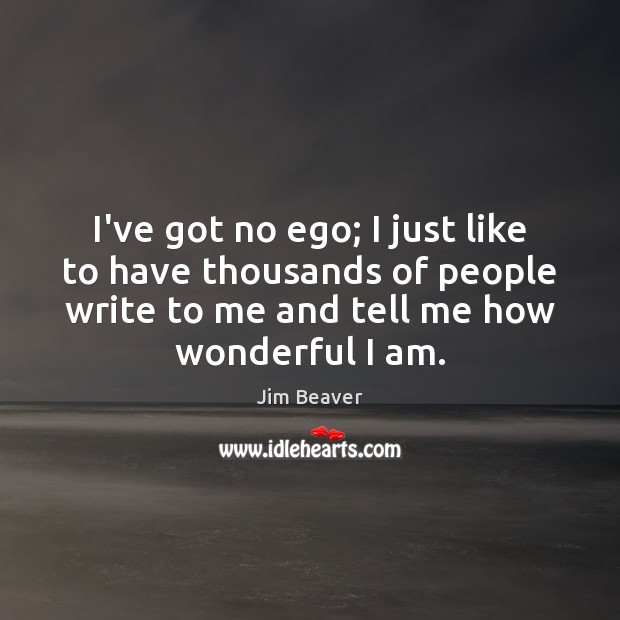 I’ve got no ego; I just like to have thousands of people Jim Beaver Picture Quote