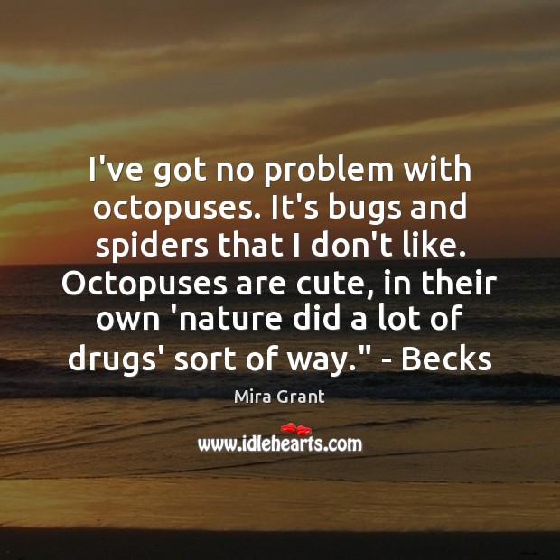 I’ve got no problem with octopuses. It’s bugs and spiders that I Mira Grant Picture Quote