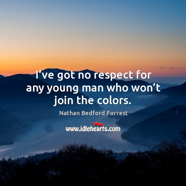 I’ve got no respect for any young man who won’t join the colors. Nathan Bedford Forrest Picture Quote