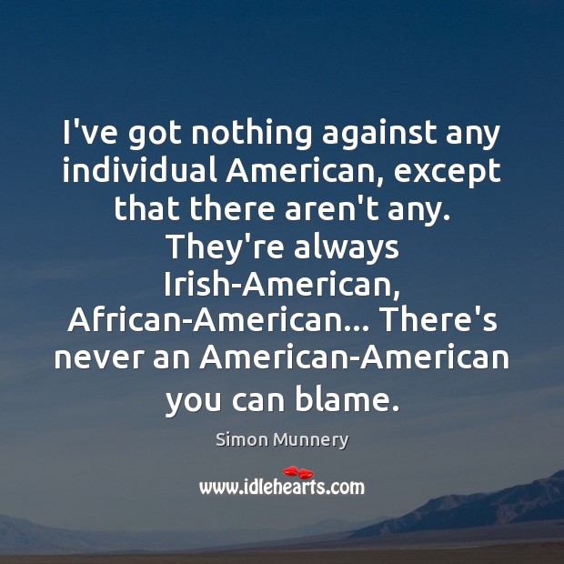 I’ve got nothing against any individual American, except that there aren’t any. Simon Munnery Picture Quote