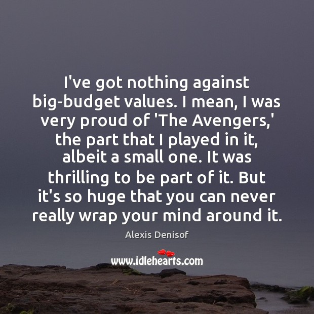 I’ve got nothing against big-budget values. I mean, I was very proud Alexis Denisof Picture Quote