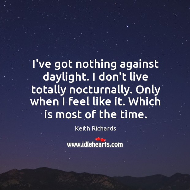 I’ve got nothing against daylight. I don’t live totally nocturnally. Only when Keith Richards Picture Quote