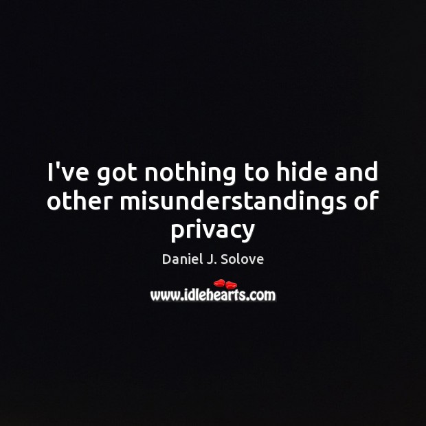 I’ve got nothing to hide and other misunderstandings of privacy Daniel J. Solove Picture Quote