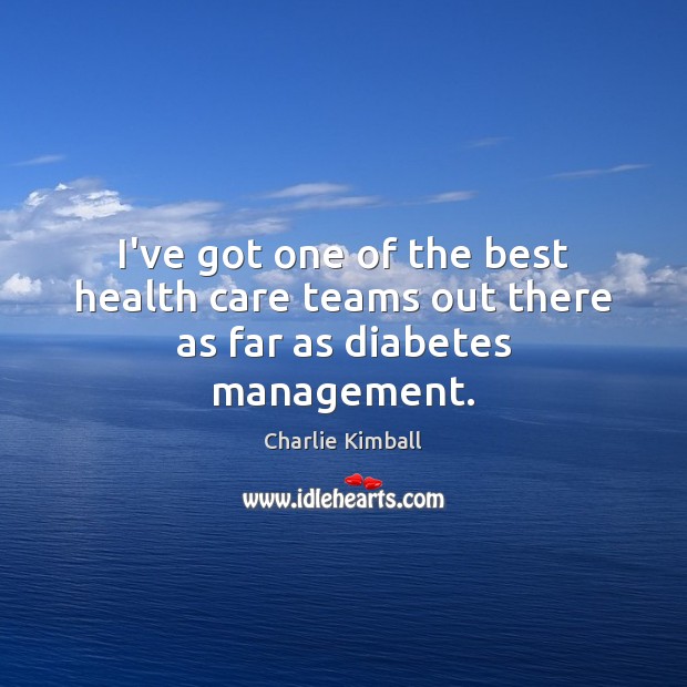I’ve got one of the best health care teams out there as far as diabetes management. Charlie Kimball Picture Quote