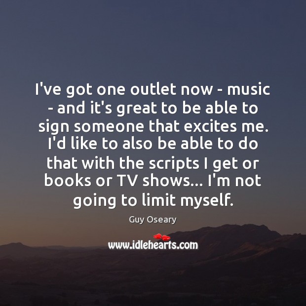 I’ve got one outlet now – music – and it’s great to Guy Oseary Picture Quote