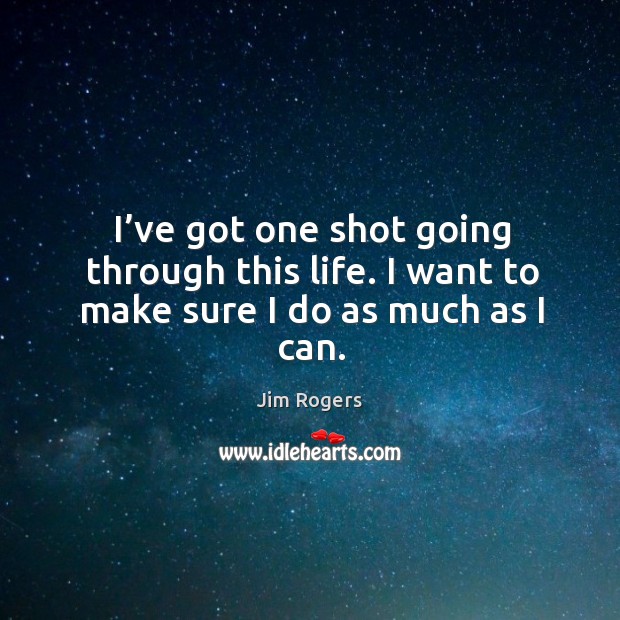 I’ve got one shot going through this life. I want to make sure I do as much as I can. Image
