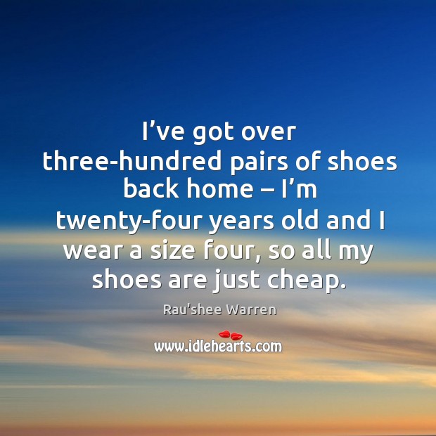 I’ve got over three-hundred pairs of shoes back home – I’m twenty-four years old and Rau’shee Warren Picture Quote
