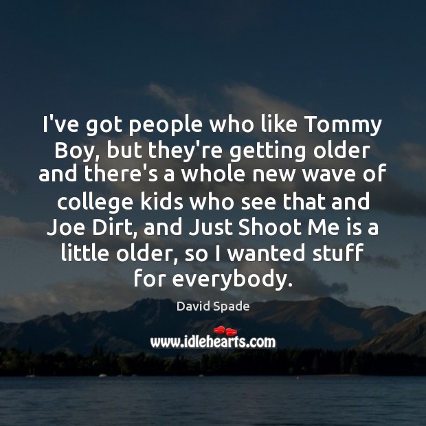I’ve got people who like Tommy Boy, but they’re getting older and David Spade Picture Quote