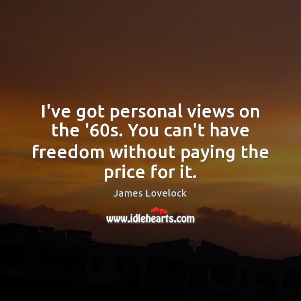 I’ve got personal views on the ’60s. You can’t have freedom James Lovelock Picture Quote