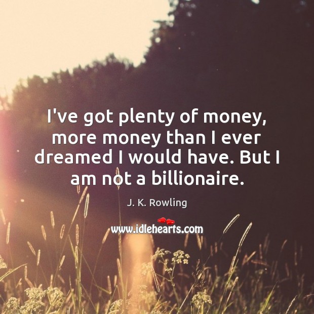I’ve got plenty of money, more money than I ever dreamed I J. K. Rowling Picture Quote