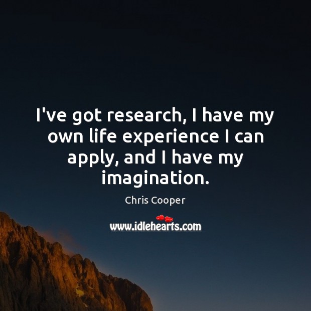 I’ve got research, I have my own life experience I can apply, and I have my imagination. Image