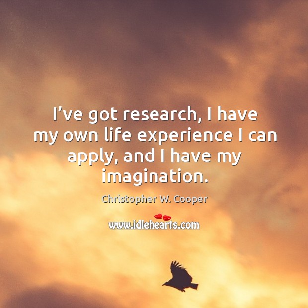 I’ve got research, I have my own life experience I can apply, and I have my imagination. Christopher W. Cooper Picture Quote