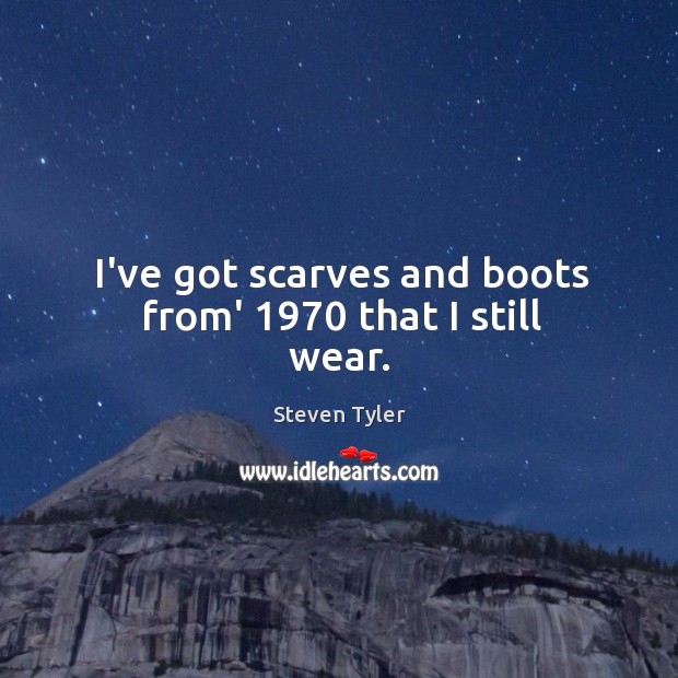 I’ve got scarves and boots from’ 1970 that I still wear. Image