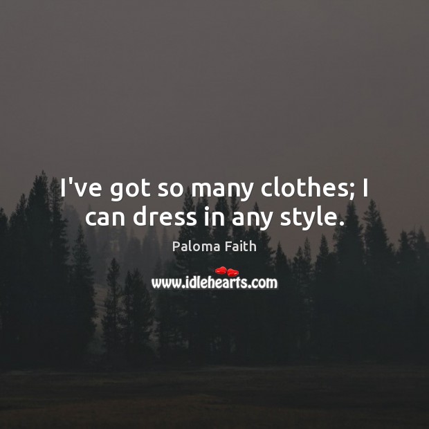 I’ve got so many clothes; I can dress in any style. Paloma Faith Picture Quote