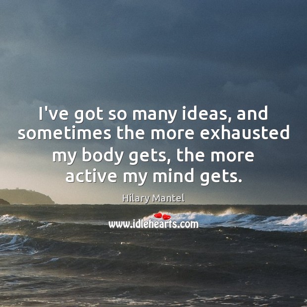 I’ve got so many ideas, and sometimes the more exhausted my body Hilary Mantel Picture Quote