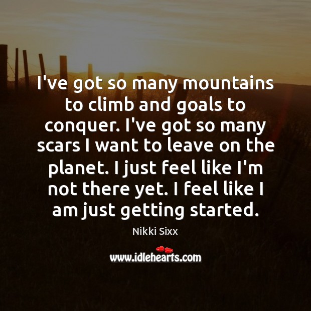 I’ve got so many mountains to climb and goals to conquer. I’ve Nikki Sixx Picture Quote