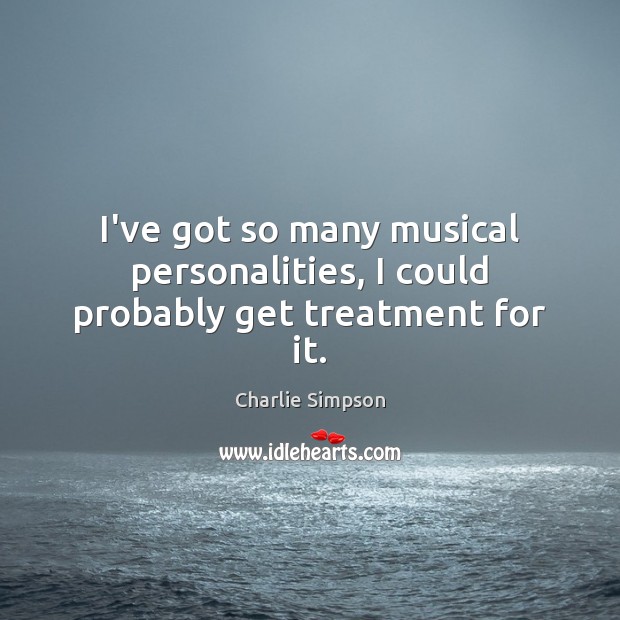 I’ve got so many musical personalities, I could probably get treatment for it. Image