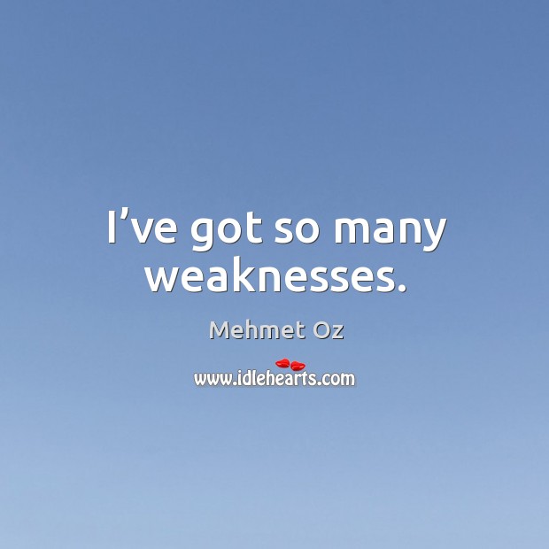 I’ve got so many weaknesses. Mehmet Oz Picture Quote