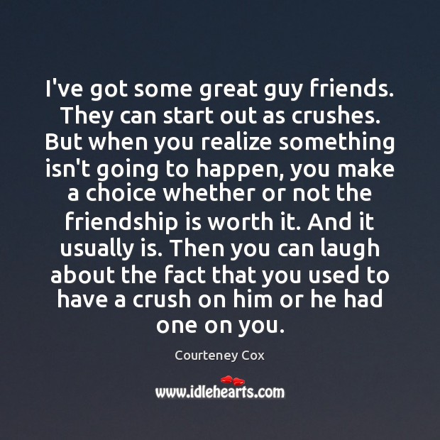 I’ve got some great guy friends. They can start out as crushes. Realize Quotes Image