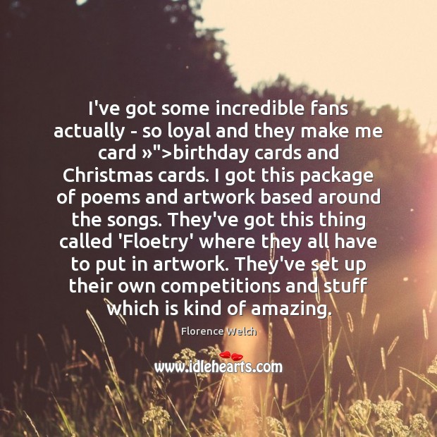 I’ve got some incredible fans actually – so loyal and they make Florence Welch Picture Quote