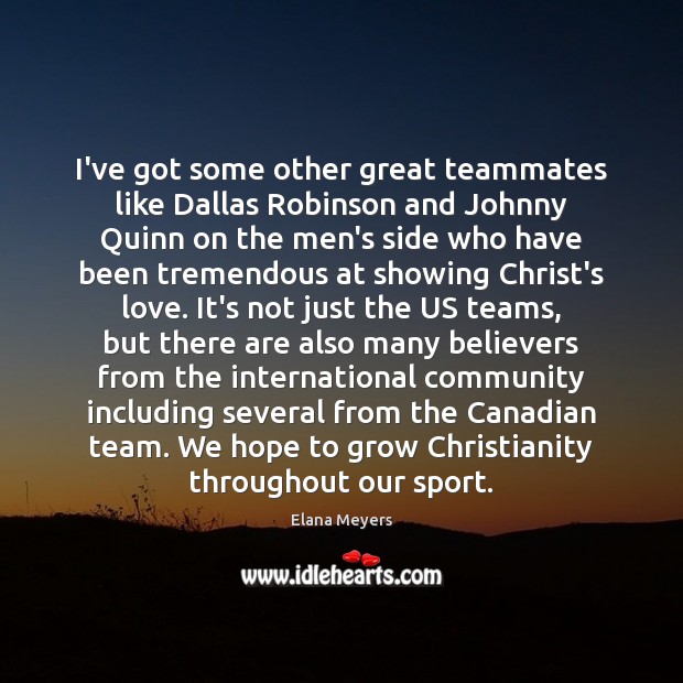 I’ve got some other great teammates like Dallas Robinson and Johnny Quinn Elana Meyers Picture Quote