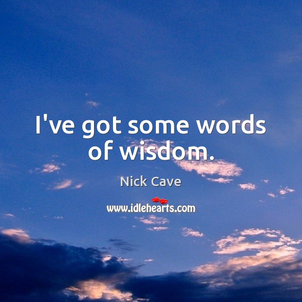 I’ve got some words of wisdom. Nick Cave Picture Quote