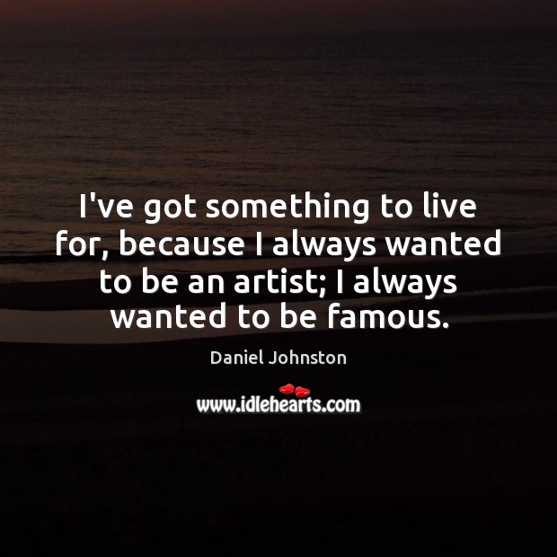 I’ve got something to live for, because I always wanted to be Daniel Johnston Picture Quote