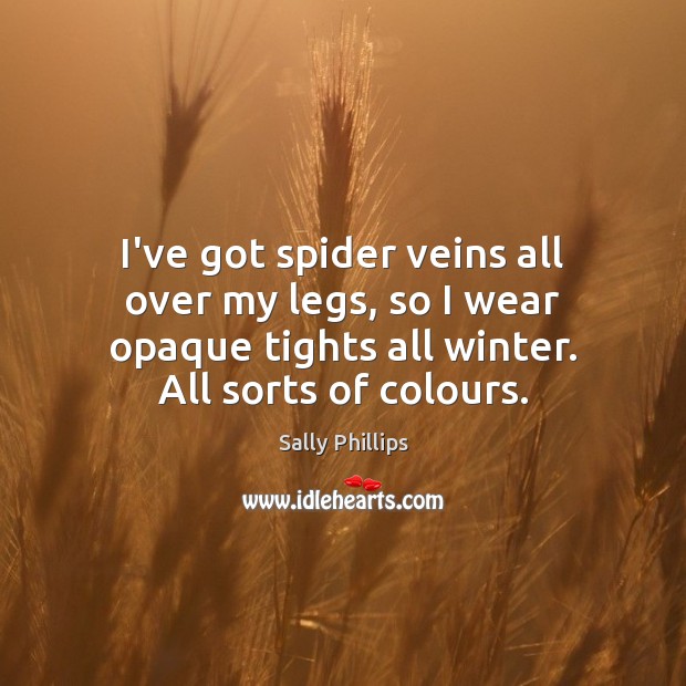 I’ve got spider veins all over my legs, so I wear opaque Sally Phillips Picture Quote