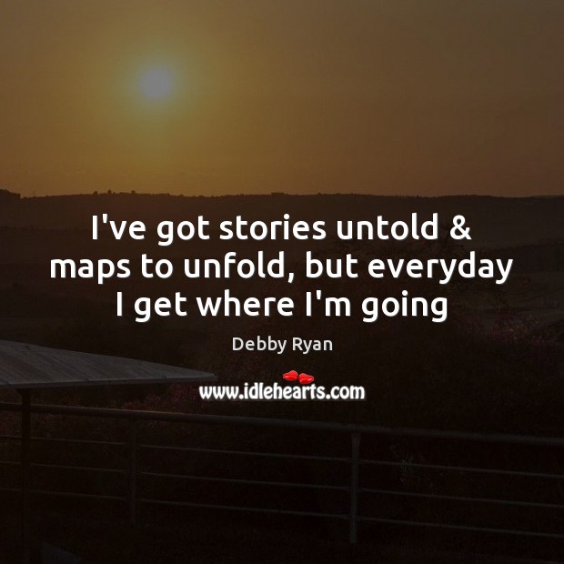 I’ve got stories untold & maps to unfold, but everyday I get where I’m going Debby Ryan Picture Quote