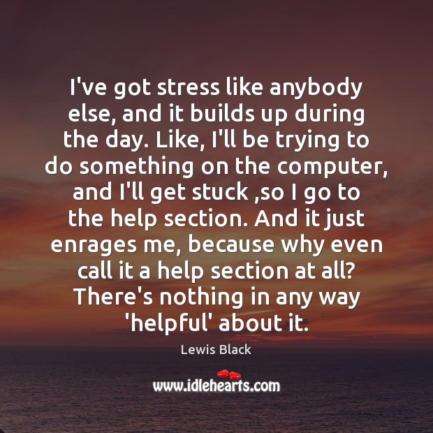 I’ve got stress like anybody else, and it builds up during the Lewis Black Picture Quote