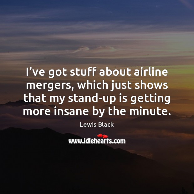 I’ve got stuff about airline mergers, which just shows that my stand-up Lewis Black Picture Quote