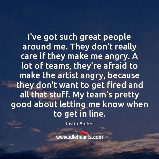 I’ve got such great people around me. They don’t really care if Image