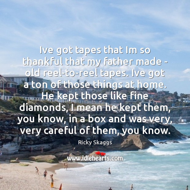 Ive got tapes that Im so thankful that my father made – Ricky Skaggs Picture Quote