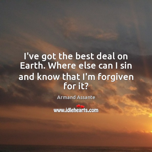 I’ve got the best deal on Earth. Where else can I sin and know that I’m forgiven for it? Image