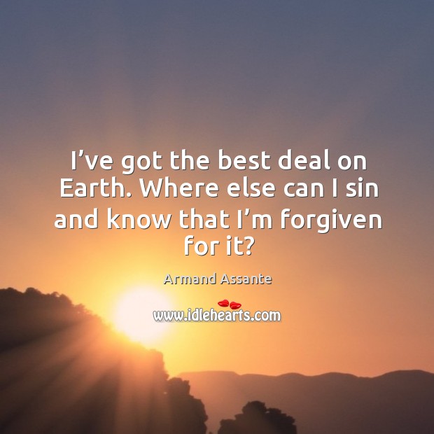 I’ve got the best deal on earth. Where else can I sin and know that I’m forgiven for it? Armand Assante Picture Quote